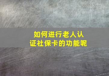 如何进行老人认证社保卡的功能呢