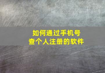 如何通过手机号查个人注册的软件