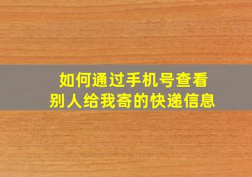 如何通过手机号查看别人给我寄的快递信息