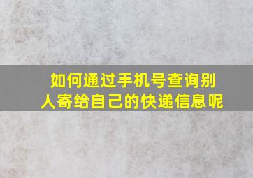 如何通过手机号查询别人寄给自己的快递信息呢