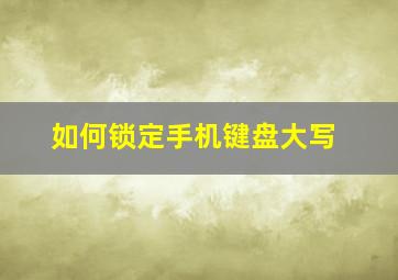 如何锁定手机键盘大写