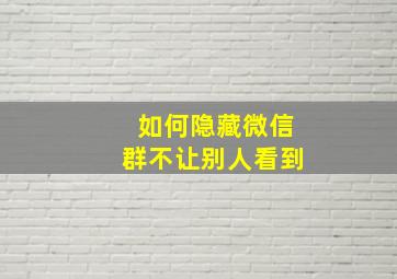 如何隐藏微信群不让别人看到