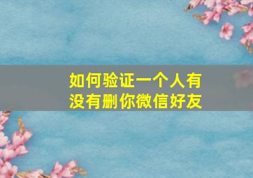 如何验证一个人有没有删你微信好友