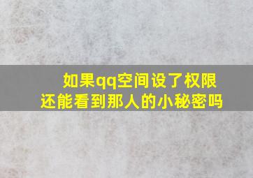 如果qq空间设了权限还能看到那人的小秘密吗