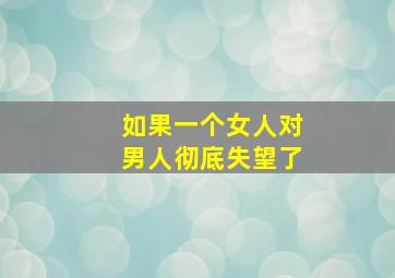 如果一个女人对男人彻底失望了