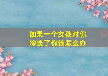 如果一个女孩对你冷淡了你该怎么办