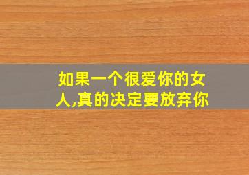 如果一个很爱你的女人,真的决定要放弃你