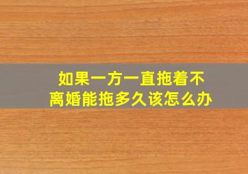 如果一方一直拖着不离婚能拖多久该怎么办