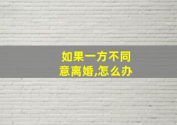 如果一方不同意离婚,怎么办