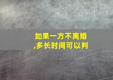 如果一方不离婚,多长时间可以判