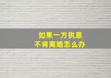 如果一方执意不肯离婚怎么办