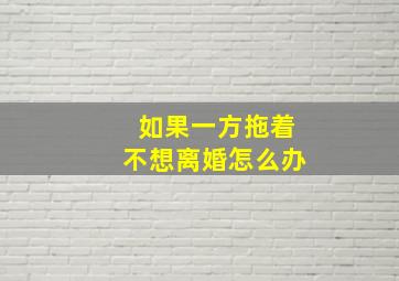 如果一方拖着不想离婚怎么办