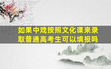 如果中戏按照文化课来录取普通高考生可以填报吗