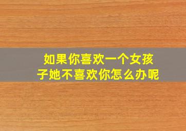 如果你喜欢一个女孩子她不喜欢你怎么办呢