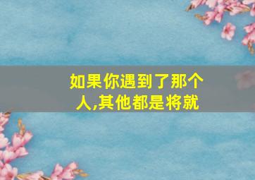 如果你遇到了那个人,其他都是将就