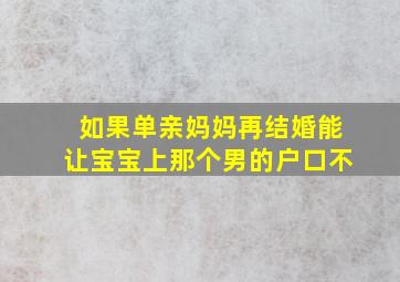 如果单亲妈妈再结婚能让宝宝上那个男的户口不