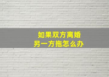 如果双方离婚另一方拖怎么办