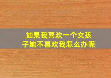 如果我喜欢一个女孩子她不喜欢我怎么办呢