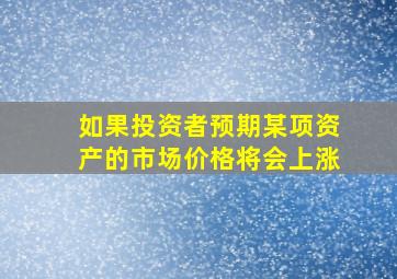 如果投资者预期某项资产的市场价格将会上涨