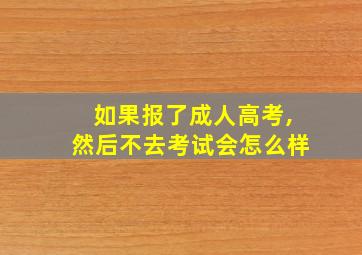 如果报了成人高考,然后不去考试会怎么样