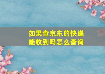 如果查京东的快递能收到吗怎么查询