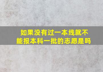 如果没有过一本线就不能报本科一批的志愿是吗