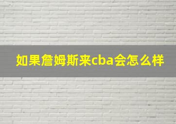 如果詹姆斯来cba会怎么样