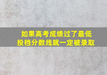 如果高考成绩过了最低投档分数线就一定被录取