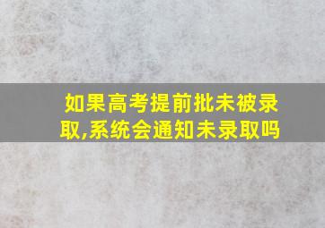 如果高考提前批未被录取,系统会通知未录取吗