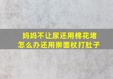 妈妈不让尿还用棉花堵怎么办还用擀面杖打肚子