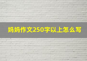 妈妈作文250字以上怎么写