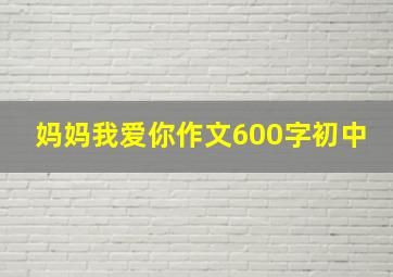 妈妈我爱你作文600字初中