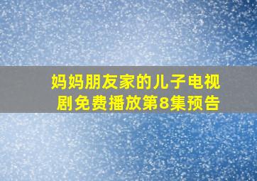 妈妈朋友家的儿子电视剧免费播放第8集预告