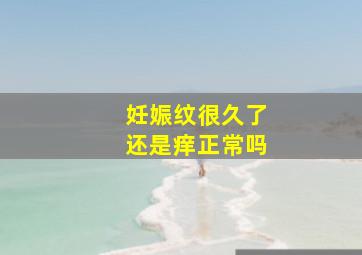 妊娠纹很久了还是痒正常吗