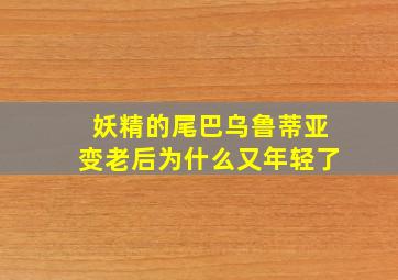 妖精的尾巴乌鲁蒂亚变老后为什么又年轻了