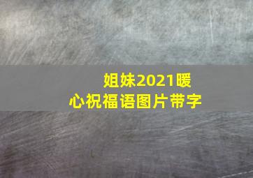 姐妹2021暖心祝福语图片带字