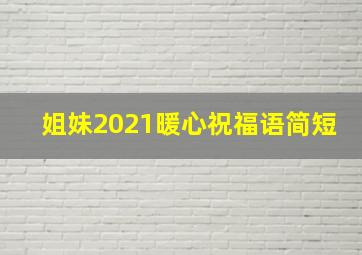 姐妹2021暖心祝福语简短