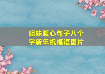 姐妹暖心句子八个字新年祝福语图片