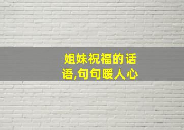 姐妹祝福的话语,句句暖人心