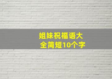 姐妹祝福语大全简短10个字