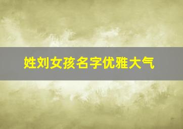 姓刘女孩名字优雅大气