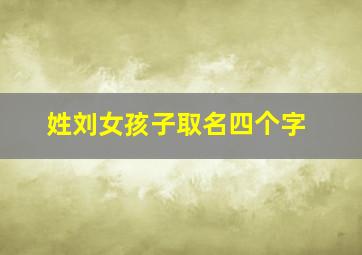 姓刘女孩子取名四个字