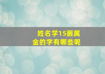 姓名学15画属金的字有哪些呢