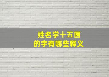 姓名学十五画的字有哪些释义