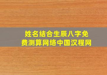 姓名结合生辰八字免费测算网络中国汉程网