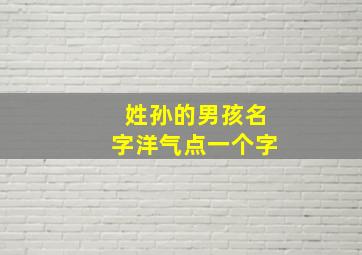 姓孙的男孩名字洋气点一个字