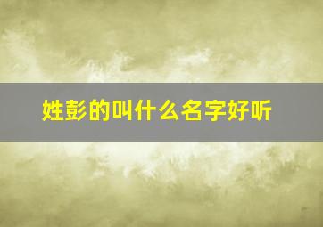 姓彭的叫什么名字好听