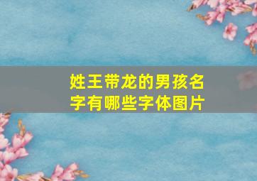 姓王带龙的男孩名字有哪些字体图片