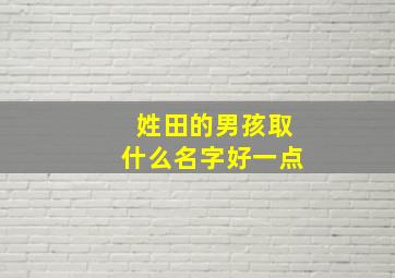 姓田的男孩取什么名字好一点