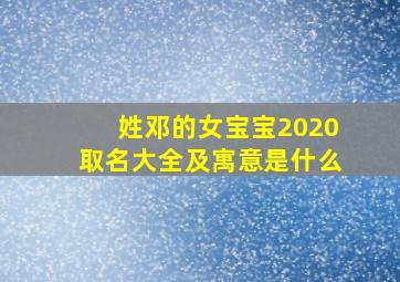 姓邓的女宝宝2020取名大全及寓意是什么